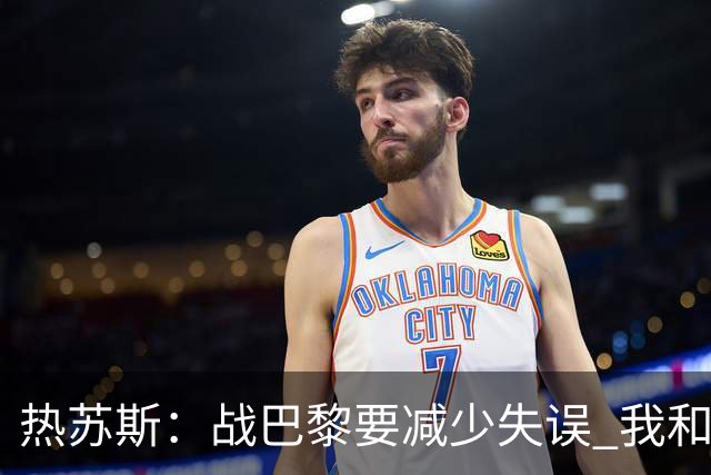 热苏斯：战巴黎要减少失误 我和内马尔相互尊重